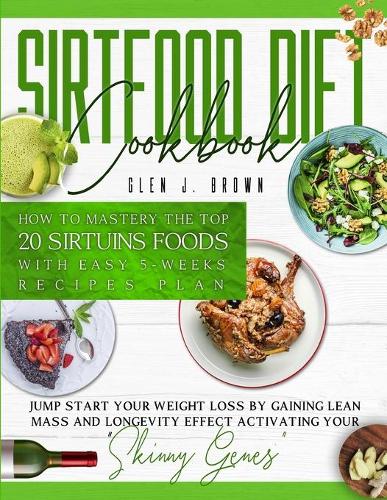 Sirtfood Diet Cookbook: How To Master The Top 20 Sirtuins Foods With Easy 5-Weeks Recipes Plan. Jumpstart Your Weight Loss By Gaining Lean Mass And Longevity Effect Activat